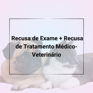 Contratos Veterinários - Kit de Recusa de Exames + Recusa de Tratamentos Veterinários